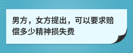 男方，女方提出，可以要求赔偿多少精神损失费