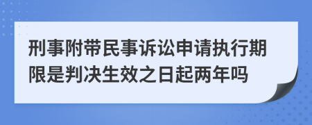 刑事附带民事诉讼申请执行期限是判决生效之日起两年吗