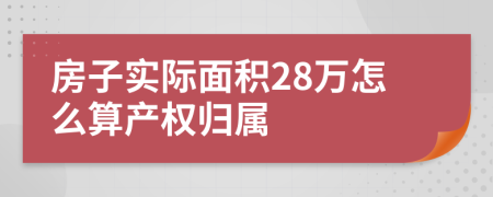 房子实际面积28万怎么算产权归属