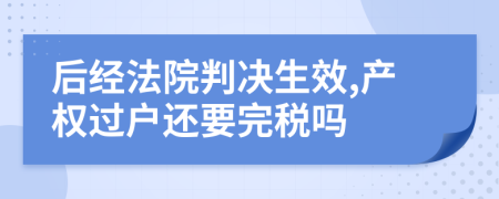 后经法院判决生效,产权过户还要完税吗