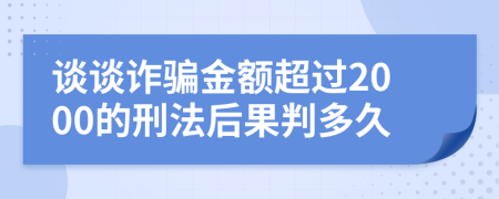 谈谈诈骗金额超过2000的刑法后果判多久