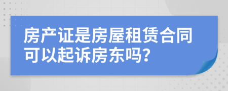 房产证是房屋租赁合同可以起诉房东吗？