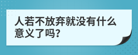 人若不放弃就没有什么意义了吗？