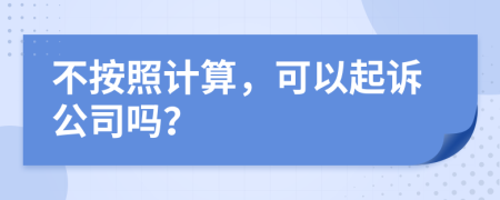 不按照计算，可以起诉公司吗？