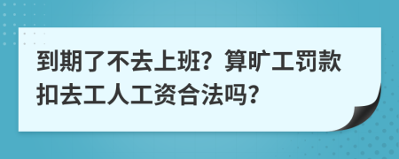 到期了不去上班？算旷工罚款扣去工人工资合法吗？