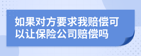 如果对方要求我赔偿可以让保险公司赔偿吗