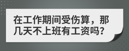 在工作期间受伤算，那几天不上班有工资吗？