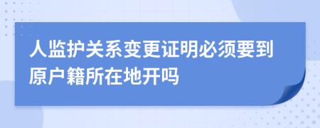 人监护关系变更证明必须要到原户籍所在地开吗