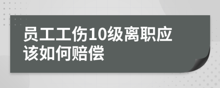 员工工伤10级离职应该如何赔偿