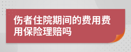 伤者住院期间的费用费用保险理赔吗