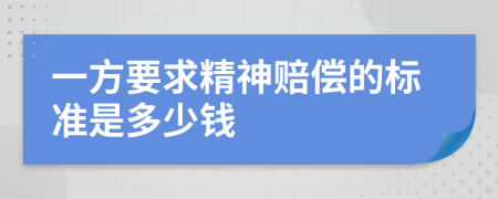 一方要求精神赔偿的标准是多少钱