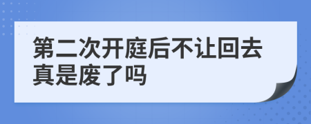 第二次开庭后不让回去真是废了吗