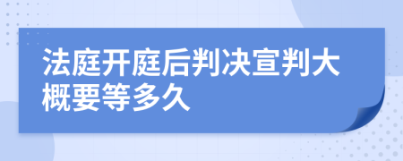法庭开庭后判决宣判大概要等多久