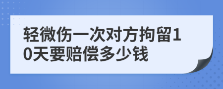 轻微伤一次对方拘留10天要赔偿多少钱