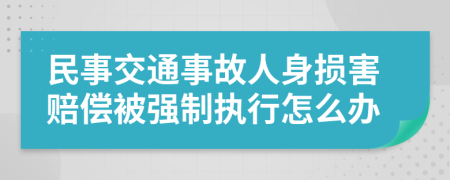 民事交通事故人身损害赔偿被强制执行怎么办