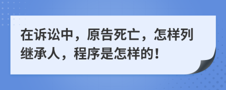 在诉讼中，原告死亡，怎样列继承人，程序是怎样的！