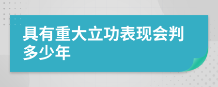 具有重大立功表现会判多少年