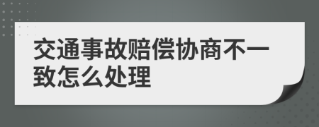 交通事故赔偿协商不一致怎么处理