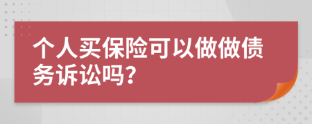 个人买保险可以做做债务诉讼吗？