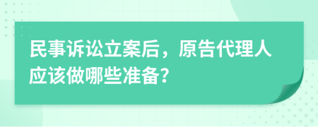 民事诉讼立案后，原告代理人应该做哪些准备？