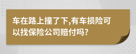 车在路上撞了下,有车损险可以找保险公司赔付吗?