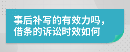 事后补写的有效力吗，借条的诉讼时效如何