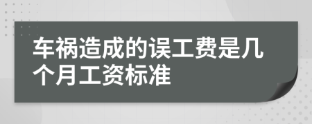 车祸造成的误工费是几个月工资标准