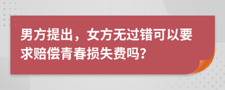 男方提出，女方无过错可以要求赔偿青春损失费吗？