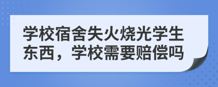 学校宿舍失火烧光学生东西，学校需要赔偿吗