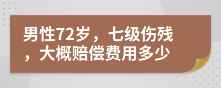 男性72岁，七级伤残，大概赔偿费用多少