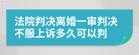 法院判决离婚一审判决不服上诉多久可以判