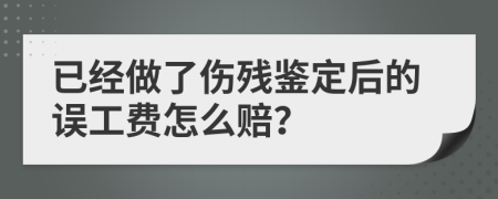 已经做了伤残鉴定后的误工费怎么赔？