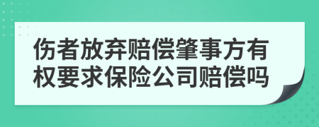 伤者放弃赔偿肇事方有权要求保险公司赔偿吗