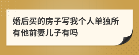 婚后买的房子写我个人单独所有他前妻儿子有吗