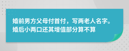 婚前男方父母付首付，写两老人名字。婚后小两口还其增值部分算不算