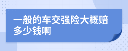 一般的车交强险大概赔多少钱啊