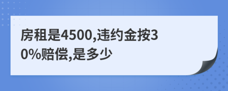 房租是4500,违约金按30%赔偿,是多少