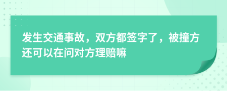 发生交通事故，双方都签字了，被撞方还可以在问对方理赔嘛