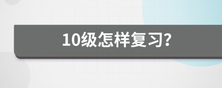 10级怎样复习？