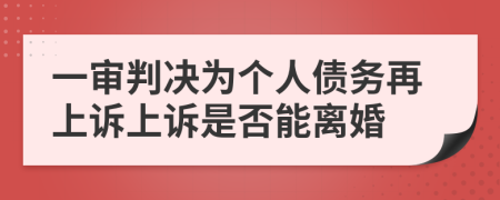 一审判决为个人债务再上诉上诉是否能离婚