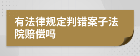 有法律规定判错案子法院赔偿吗