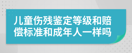 儿童伤残鉴定等级和赔偿标准和成年人一样吗