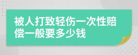 被人打致轻伤一次性赔偿一般要多少钱