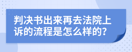 判决书出来再去法院上诉的流程是怎么样的？