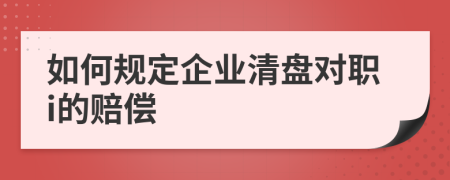 如何规定企业清盘对职i的赔偿