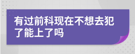 有过前科现在不想去犯了能上了吗