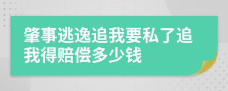 肇事逃逸追我要私了追我得赔偿多少钱