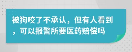 被狗咬了不承认，但有人看到，可以报警所要医药赔偿吗