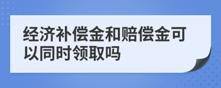经济补偿金和赔偿金可以同时领取吗