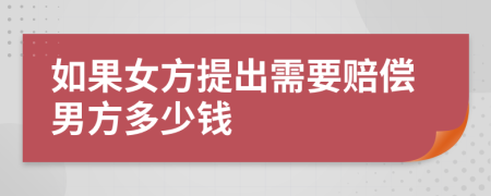 如果女方提出需要赔偿男方多少钱